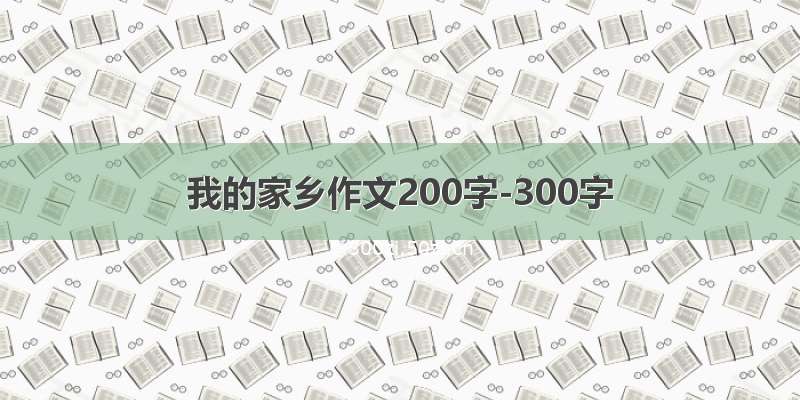 我的家乡作文200字-300字