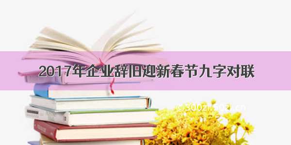 2017年企业辞旧迎新春节九字对联