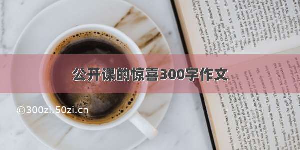 公开课的惊喜300字作文