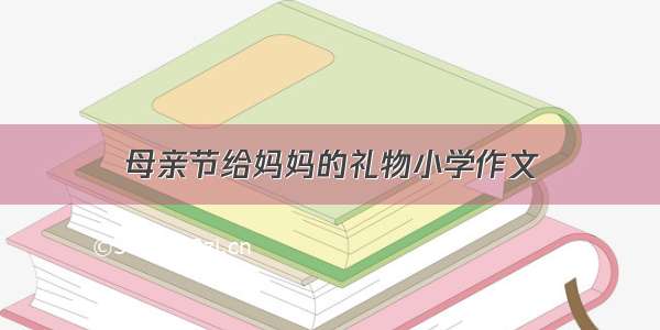 母亲节给妈妈的礼物小学作文