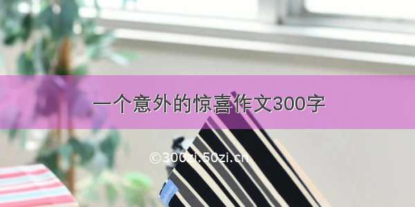 一个意外的惊喜作文300字