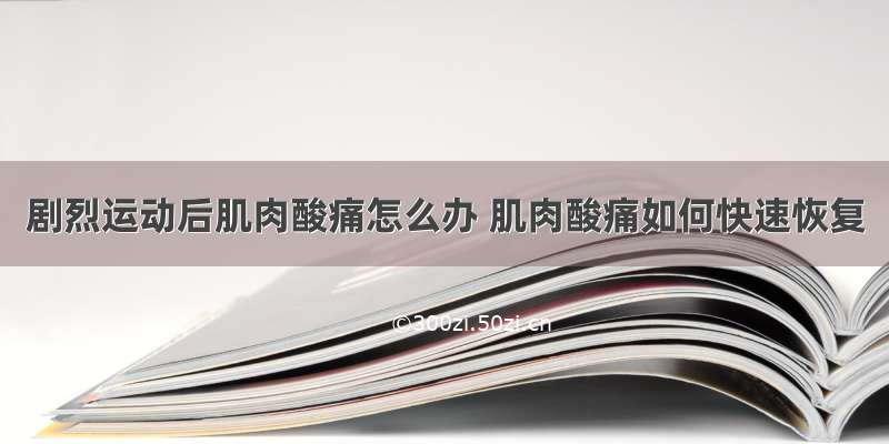 剧烈运动后肌肉酸痛怎么办 肌肉酸痛如何快速恢复