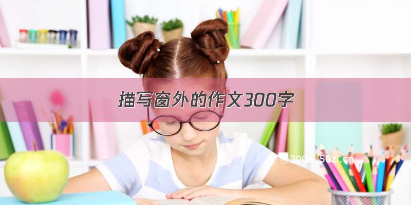 描写窗外的作文300字