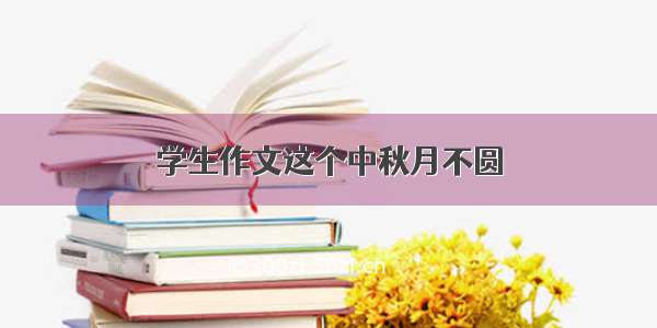 学生作文这个中秋月不圆