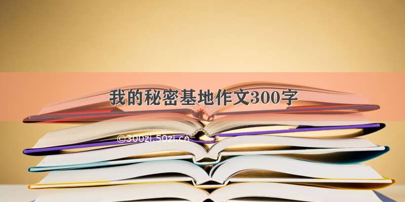 我的秘密基地作文300字