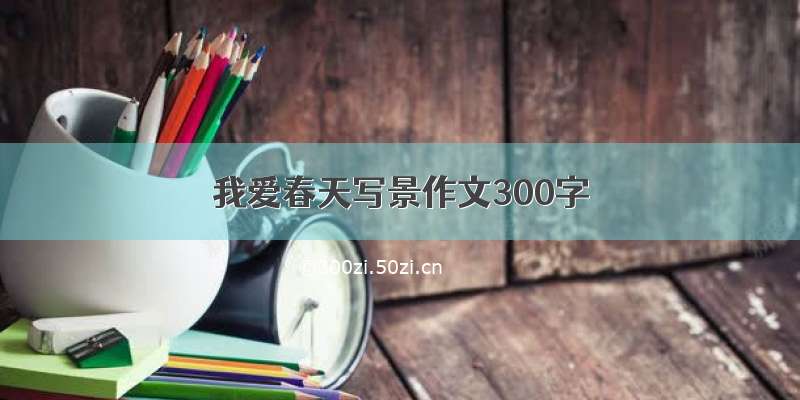 我爱春天写景作文300字