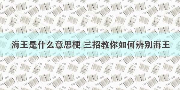 海王是什么意思梗 三招教你如何辨别海王