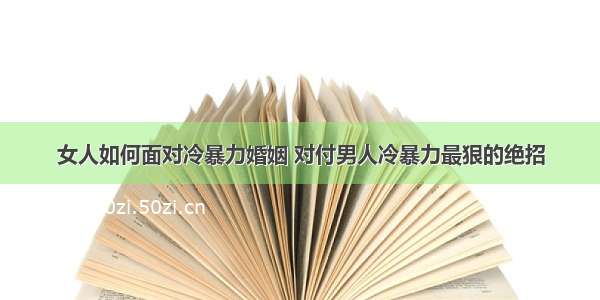 女人如何面对冷暴力婚姻 对付男人冷暴力最狠的绝招