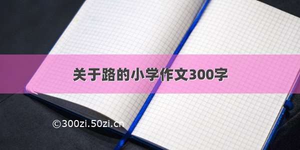 关于路的小学作文300字