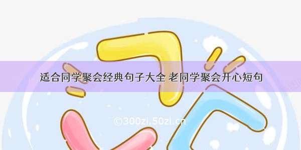 适合同学聚会经典句子大全 老同学聚会开心短句