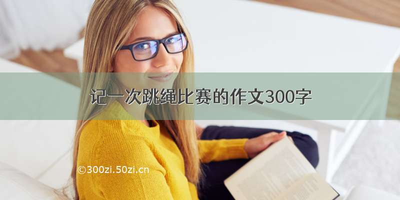 记一次跳绳比赛的作文300字