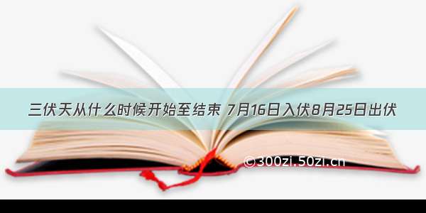 三伏天从什么时候开始至结束 7月16日入伏8月25日出伏