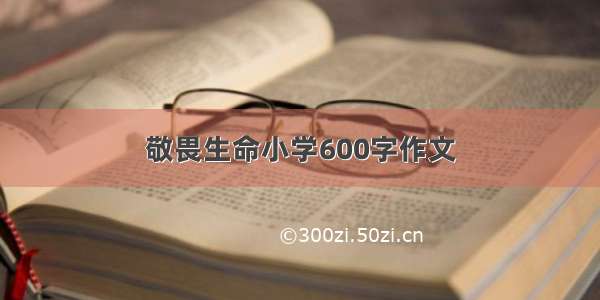 敬畏生命小学600字作文