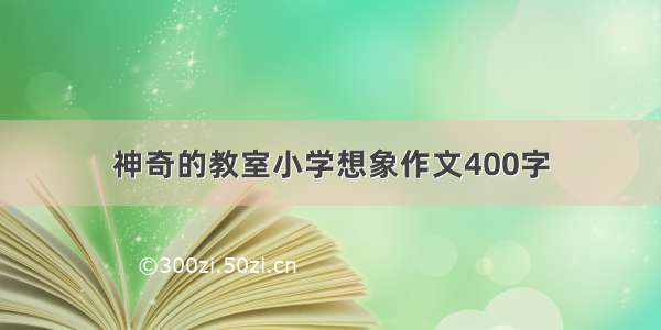 神奇的教室小学想象作文400字