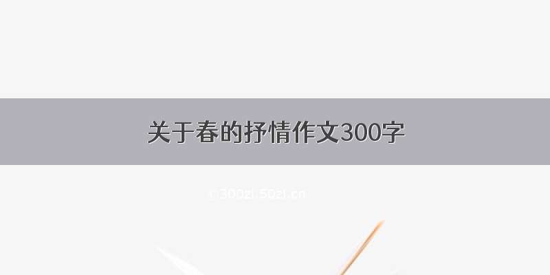 关于春的抒情作文300字