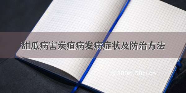 甜瓜病害炭疽病发病症状及防治方法