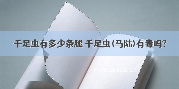 千足虫有多少条腿 千足虫(马陆)有毒吗?