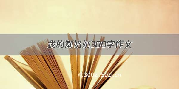 我的潮奶奶300字作文