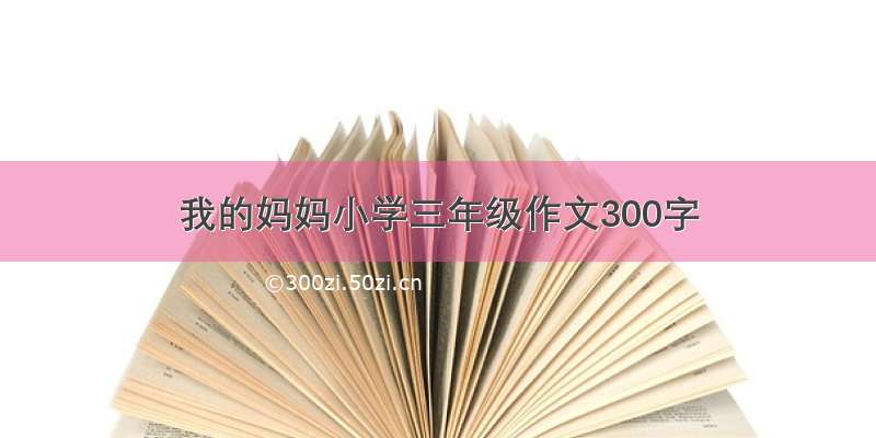 我的妈妈小学三年级作文300字