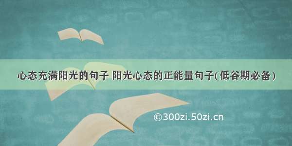 心态充满阳光的句子 阳光心态的正能量句子(低谷期必备)