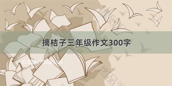 摘桔子三年级作文300字