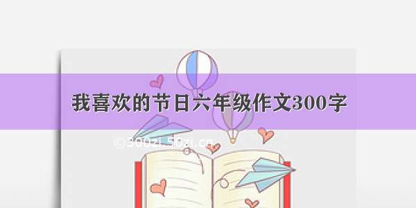 我喜欢的节日六年级作文300字