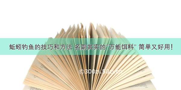 蚯蚓钓鱼的技巧和方法 名副其实的“万能饵料” 简单又好用！