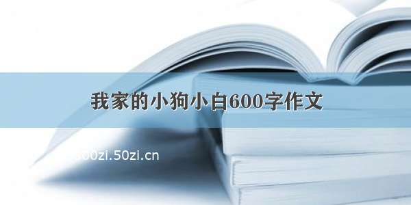 我家的小狗小白600字作文