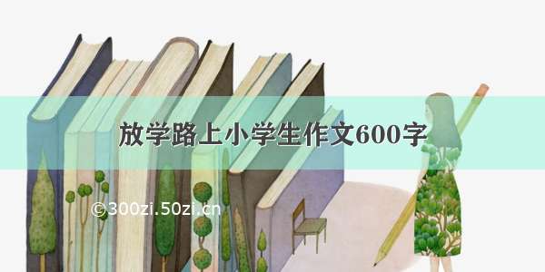 放学路上小学生作文600字