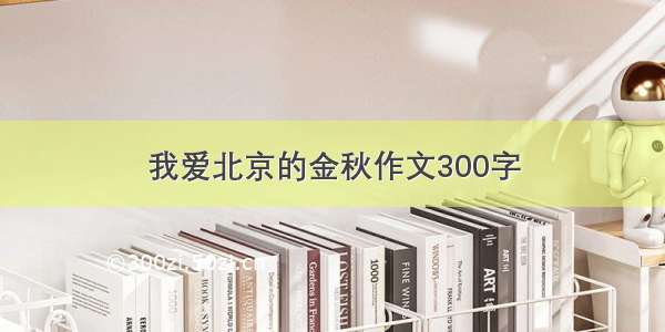 我爱北京的金秋作文300字