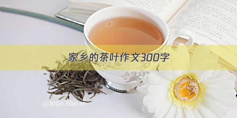 家乡的茶叶作文300字