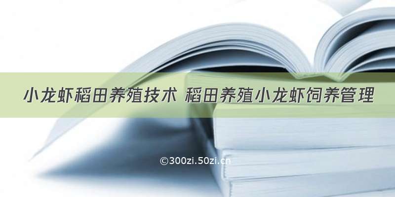 小龙虾稻田养殖技术 稻田养殖小龙虾饲养管理