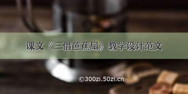 课文《三借芭蕉扇》教学设计范文