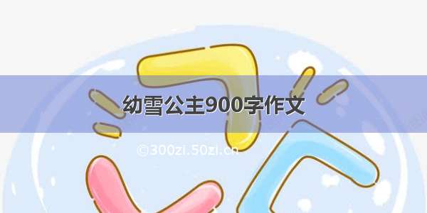 幼雪公主900字作文