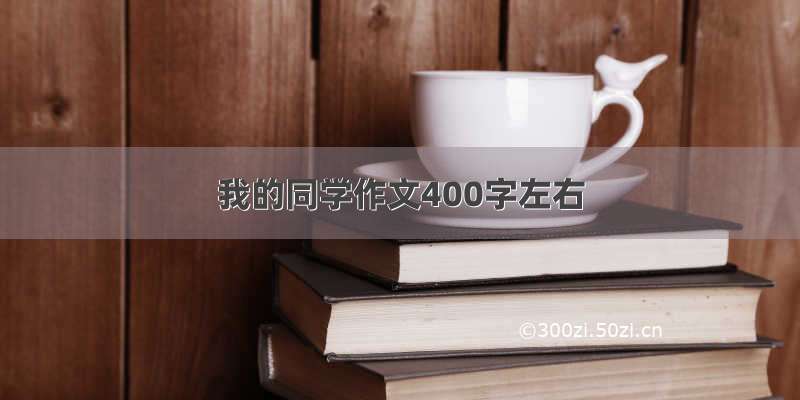 我的同学作文400字左右