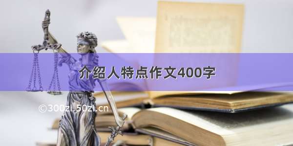 介绍人特点作文400字