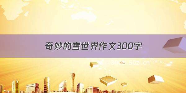 奇妙的雪世界作文300字