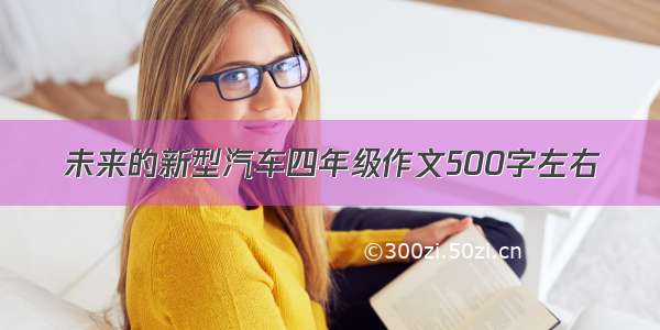 未来的新型汽车四年级作文500字左右