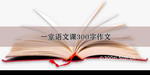 一堂语文课300字作文