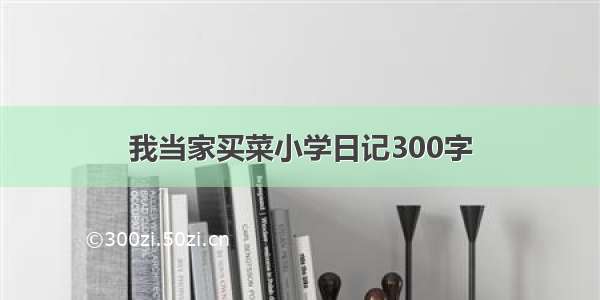 我当家买菜小学日记300字