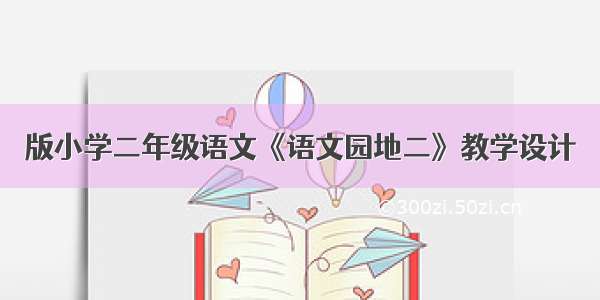 版小学二年级语文《语文园地二》教学设计