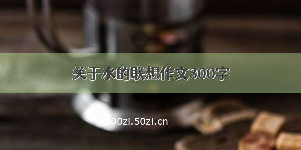 关于水的联想作文300字