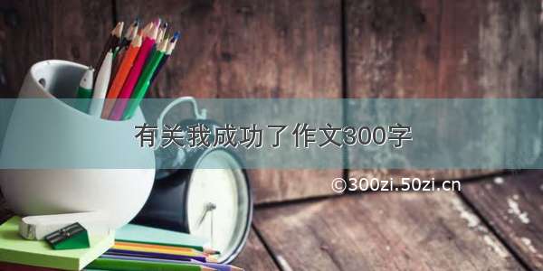 有关我成功了作文300字