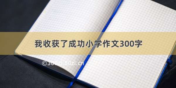 我收获了成功小学作文300字