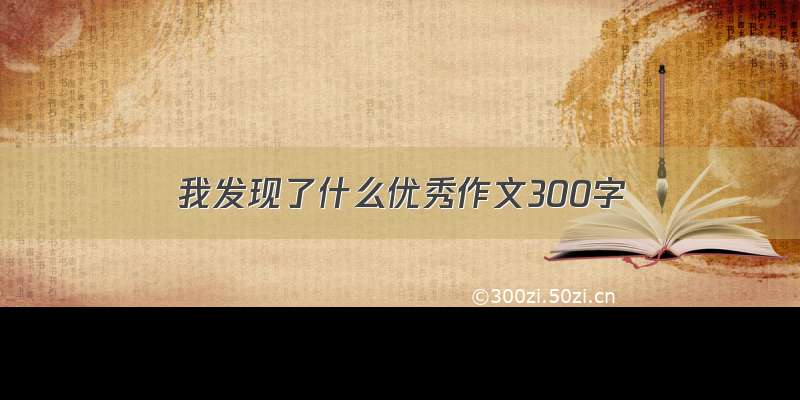 我发现了什么优秀作文300字