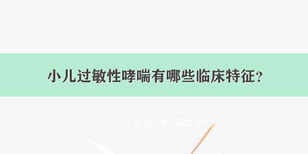 小儿过敏性哮喘有哪些临床特征？