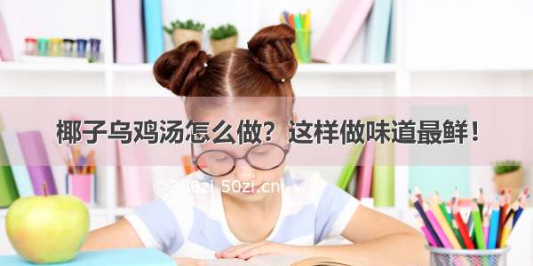 椰子乌鸡汤怎么做？这样做味道最鲜！