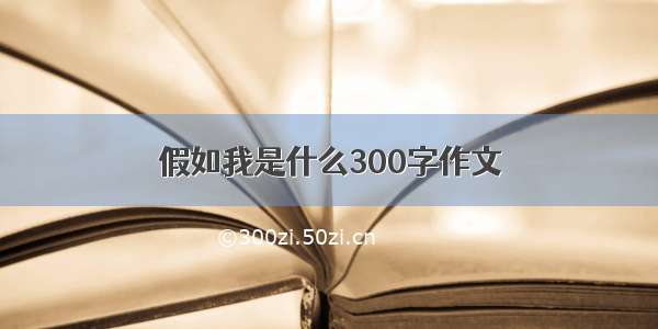 假如我是什么300字作文