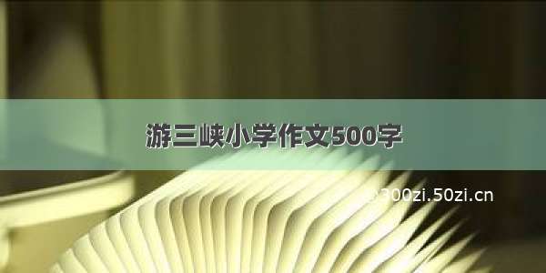 游三峡小学作文500字