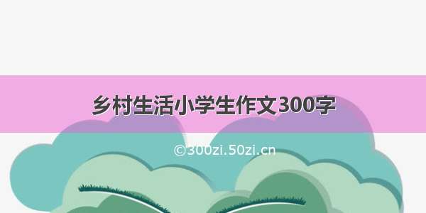 乡村生活小学生作文300字